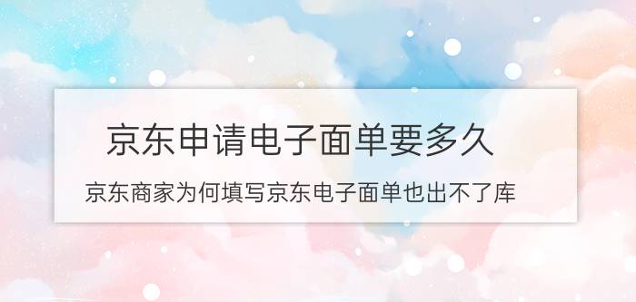 京东申请电子面单要多久 京东商家为何填写京东电子面单也出不了库？